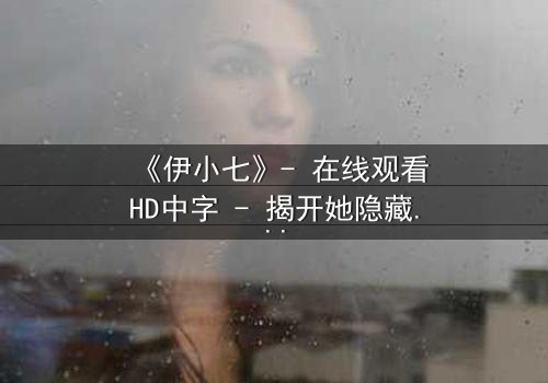 《伊小七》- 在线观看HD中字 - 揭开她隐藏的惊天秘密