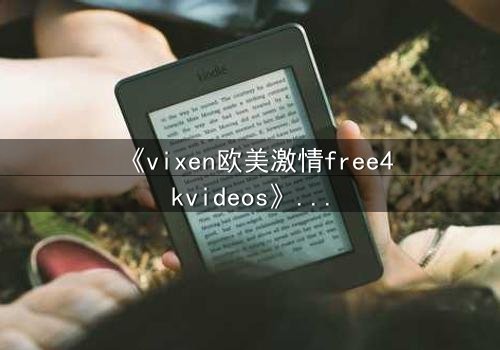 《vixen欧美激情free4kvideos》- 在线观看HD中字完整版 - 当禁忌之恋撕裂豪门面具