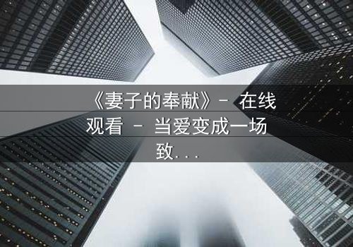 《妻子的奉献》- 在线观看 - 当爱变成一场致命的交易