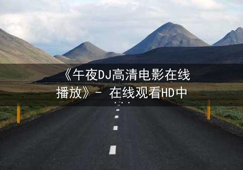 《午夜DJ高清电影在线播放》- 在线观看HD中字 - 第3集1080P超清