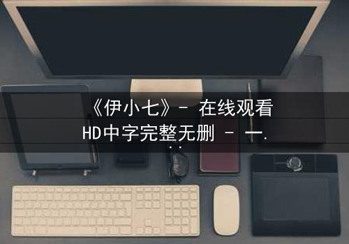 《伊小七》- 在线观看HD中字完整无删 - 一个女孩的复仇之路,谁能阻挡?