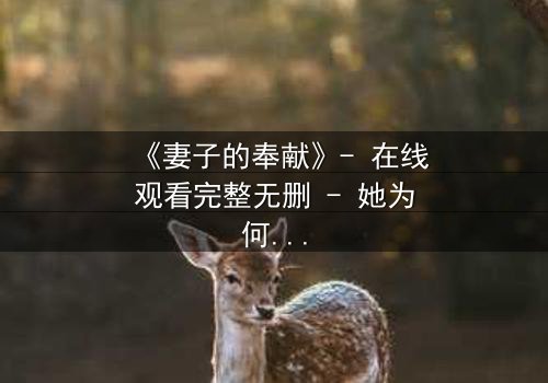 《妻子的奉献》- 在线观看完整无删 - 她为何甘愿牺牲一切?