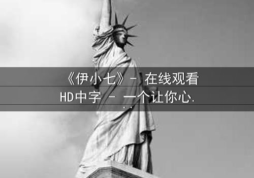 《伊小七》- 在线观看HD中字 - 一个让你心跳加速的悬疑故事