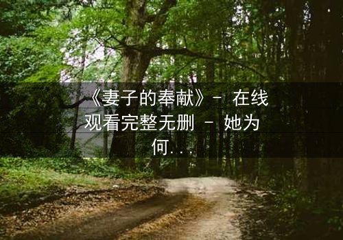 《妻子的奉献》- 在线观看完整无删 - 她为何甘愿牺牲一切?