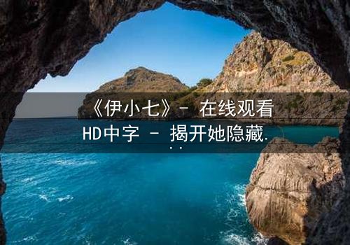 《伊小七》- 在线观看HD中字 - 揭开她隐藏的惊天秘密