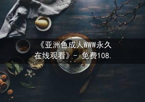 《亚洲色成人WWW永久在线观看》- 免费1080P超清 - 完整无删第3集