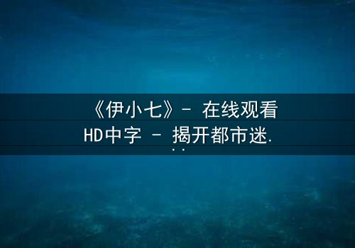 《伊小七》- 在线观看HD中字 - 揭开都市迷局背后的惊心真相