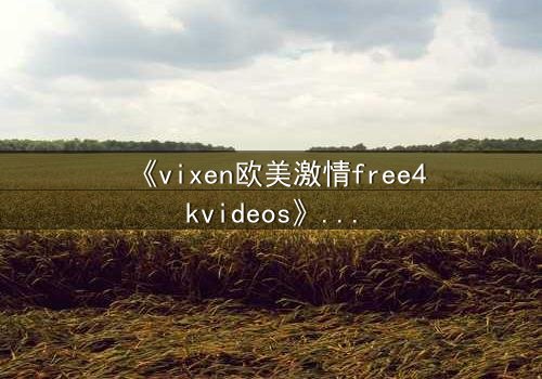 《vixen欧美激情free4kvideos》-HD中字完整无删-当欲望撕碎道德的伪装