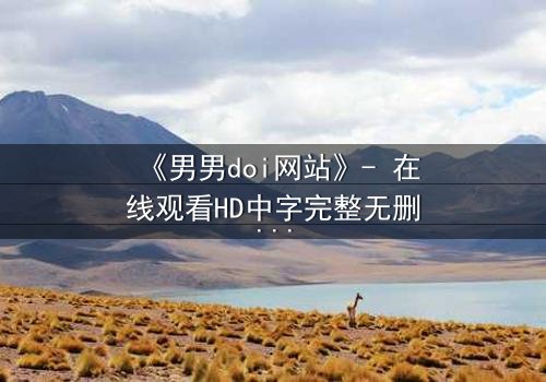 《男男doi网站》- 在线观看HD中字完整无删 - 当禁忌之恋遇上致命背叛