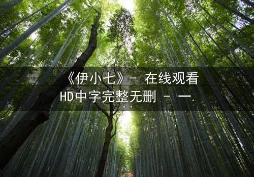 《伊小七》- 在线观看HD中字完整无删 - 一场命运交织的复仇与救赎