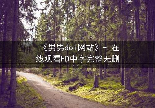 《男男doi网站》- 在线观看HD中字完整无删版 - 当禁忌之恋遇上致命背叛