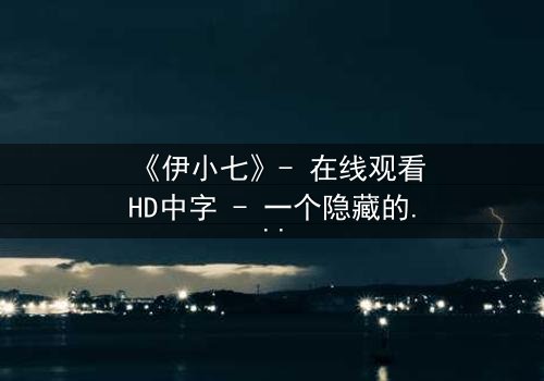 《伊小七》- 在线观看HD中字 - 一个隐藏的秘密即将引爆