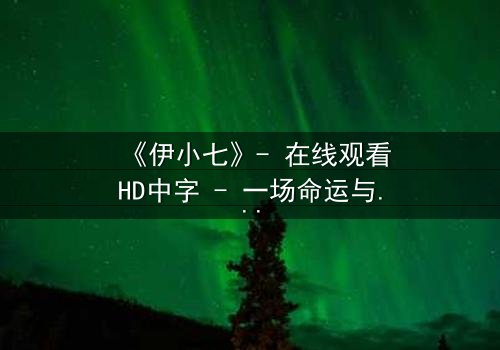 《伊小七》- 在线观看HD中字 - 一场命运与欲望的终极博弈
