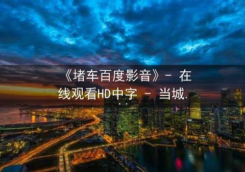 《堵车百度影音》- 在线观看HD中字 - 当城市瘫痪,人心何去何从?