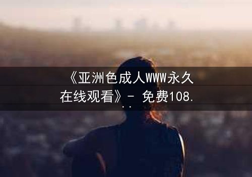 《亚洲色成人WWW永久在线观看》- 免费1080P超清 - 第7集HD中字