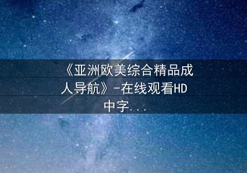 《亚洲欧美综合精品成人导航》-在线观看HD中字 - 免费1080P超清第7集