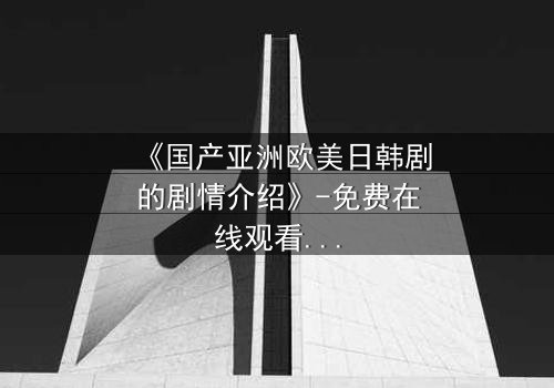 《国产亚洲欧美日韩剧的剧情介绍》-免费在线观看 - 第7集HD中字
