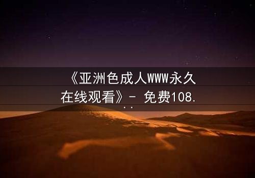 《亚洲色成人WWW永久在线观看》- 免费1080P超清 - 第3集完整无删