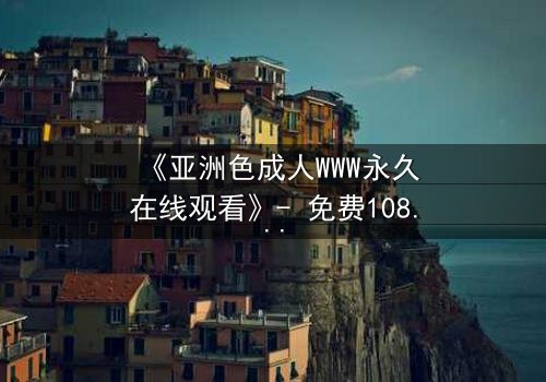 《亚洲色成人WWW永久在线观看》- 免费1080P超清 - 完整无删第3集