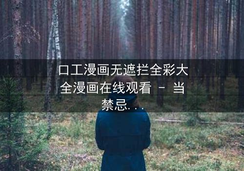 口工漫画无遮拦全彩大全漫画在线观看 - 当禁忌欲望撕裂现实,谁将主宰命运?