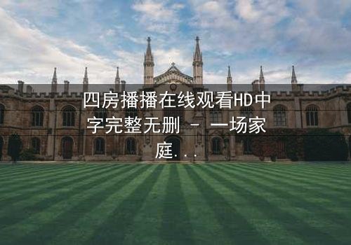 四房播播在线观看HD中字完整无删 - 一场家庭风暴,谁能全身而退?