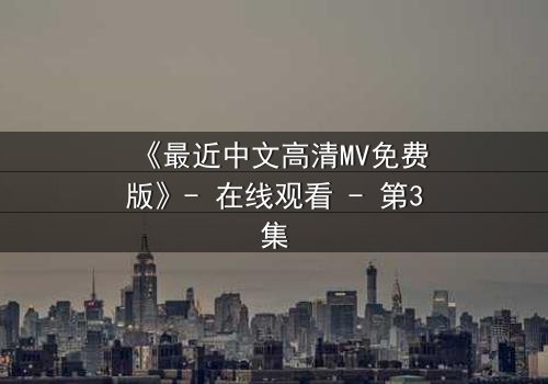 《最近中文高清MV免费版》- 在线观看 - 第3集