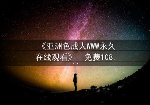 《亚洲色成人WWW永久在线观看》- 免费1080P超清 - 第7集完整无删