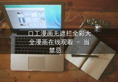 口工漫画无遮拦全彩大全漫画在线观看 - 当禁忌欲望撕裂现实,谁将主宰命运?