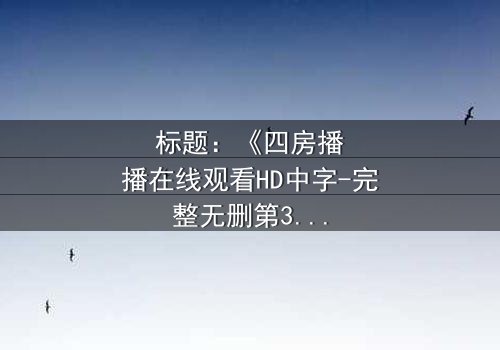 标题:《四房播播在线观看HD中字-完整无删第3集》-揭开家族秘密的致命诱惑