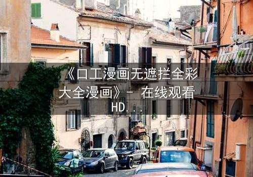 《口工漫画无遮拦全彩大全漫画》- 在线观看HD中字 - 揭开禁忌之恋的终极秘密