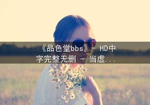 《品色堂bbs》- HD中字完整无删 - 当虚拟身份引爆现实危机