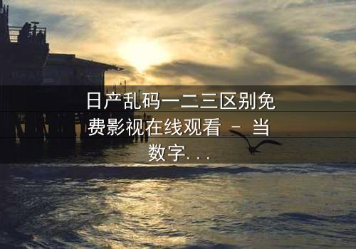 日产乱码一二三区别免费影视在线观看 - 当数字迷局撕裂亲情,谁在幕后操控你的屏幕?