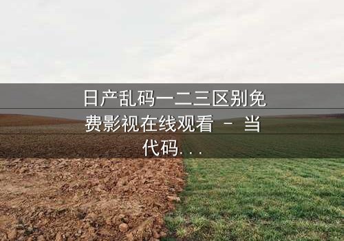 日产乱码一二三区别免费影视在线观看 - 当代码错乱成为救赎,你能否破解命运的终极谜题?