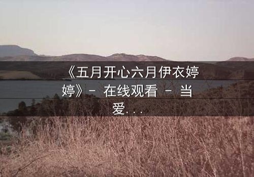 《五月开心六月伊衣婷婷》- 在线观看 - 当爱情遇上命运的捉弄