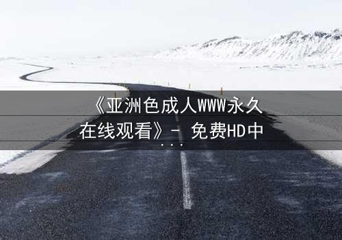 《亚洲色成人WWW永久在线观看》- 免费HD中字 - 第3集完整无删