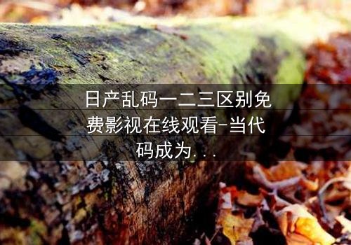 日产乱码一二三区别免费影视在线观看-当代码成为救赎的最后密码
