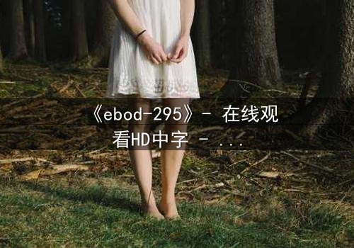 《ebod-295》- 在线观看HD中字 - 当禁忌欲望撕裂道德边界