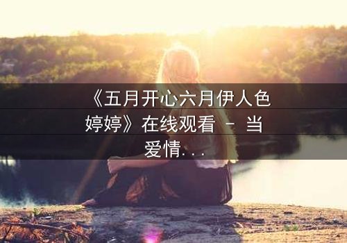 《五月开心六月伊人色婷婷》在线观看 - 当爱情与命运交织,谁将主宰她的心?
