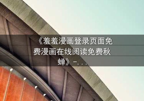 《羞羞漫画登录页面免费漫画在线阅读免费秋蝉》- 第3集在线观看 - 当秘密漫画揭开生死谜局