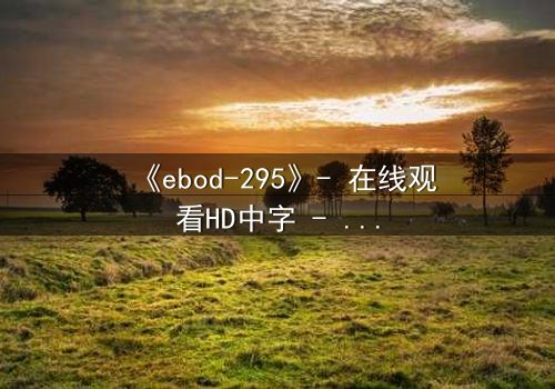 《ebod-295》- 在线观看HD中字 - 当禁忌之恋遇上致命背叛