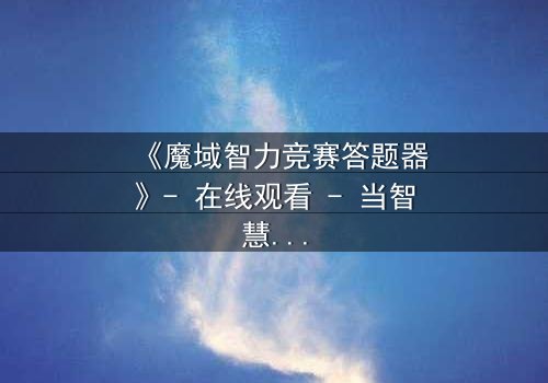 《魔域智力竞赛答题器》- 在线观看 - 当智慧成为唯一武器