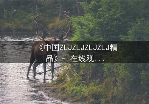 《中国ZLJZLJZLJZLJ精品》- 在线观看 - 当秘密揭开,谁将幸存?