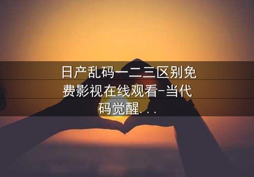 日产乱码一二三区别免费影视在线观看-当代码觉醒,人性何去何从?