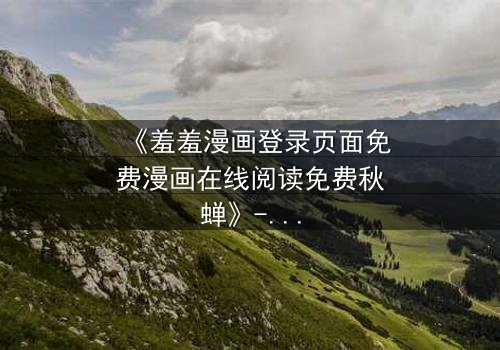 《羞羞漫画登录页面免费漫画在线阅读免费秋蝉》- 在线观看完整无删 - 当禁忌之恋遇上致命复仇