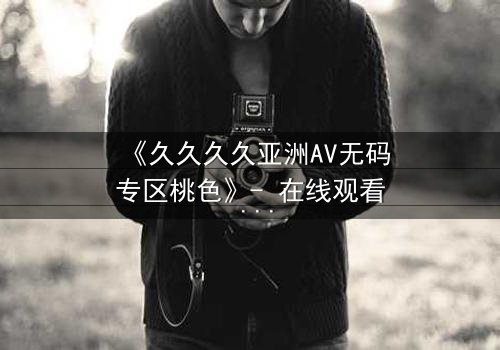 《久久久久亚洲AV无码专区桃色》- 在线观看 - 第3集