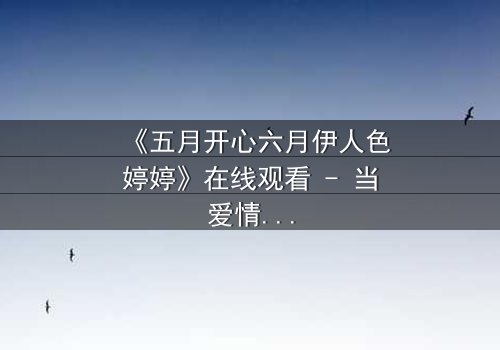 《五月开心六月伊人色婷婷》在线观看 - 当爱情与命运交织,谁能解开这迷局?