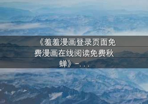 《羞羞漫画登录页面免费漫画在线阅读免费秋蝉》- 第3集在线观看 - 当秘密漫画揭开生死谜局