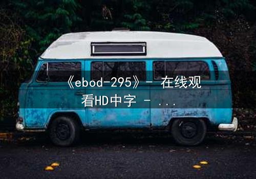 《ebod-295》- 在线观看HD中字 - 当禁忌之恋遇上致命背叛