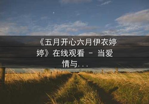 《五月开心六月伊衣婷婷》在线观看 - 当爱情与命运交织,谁能解开时光的谜题?