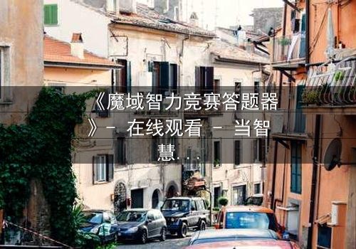 《魔域智力竞赛答题器》- 在线观看 - 当智慧成为唯一武器